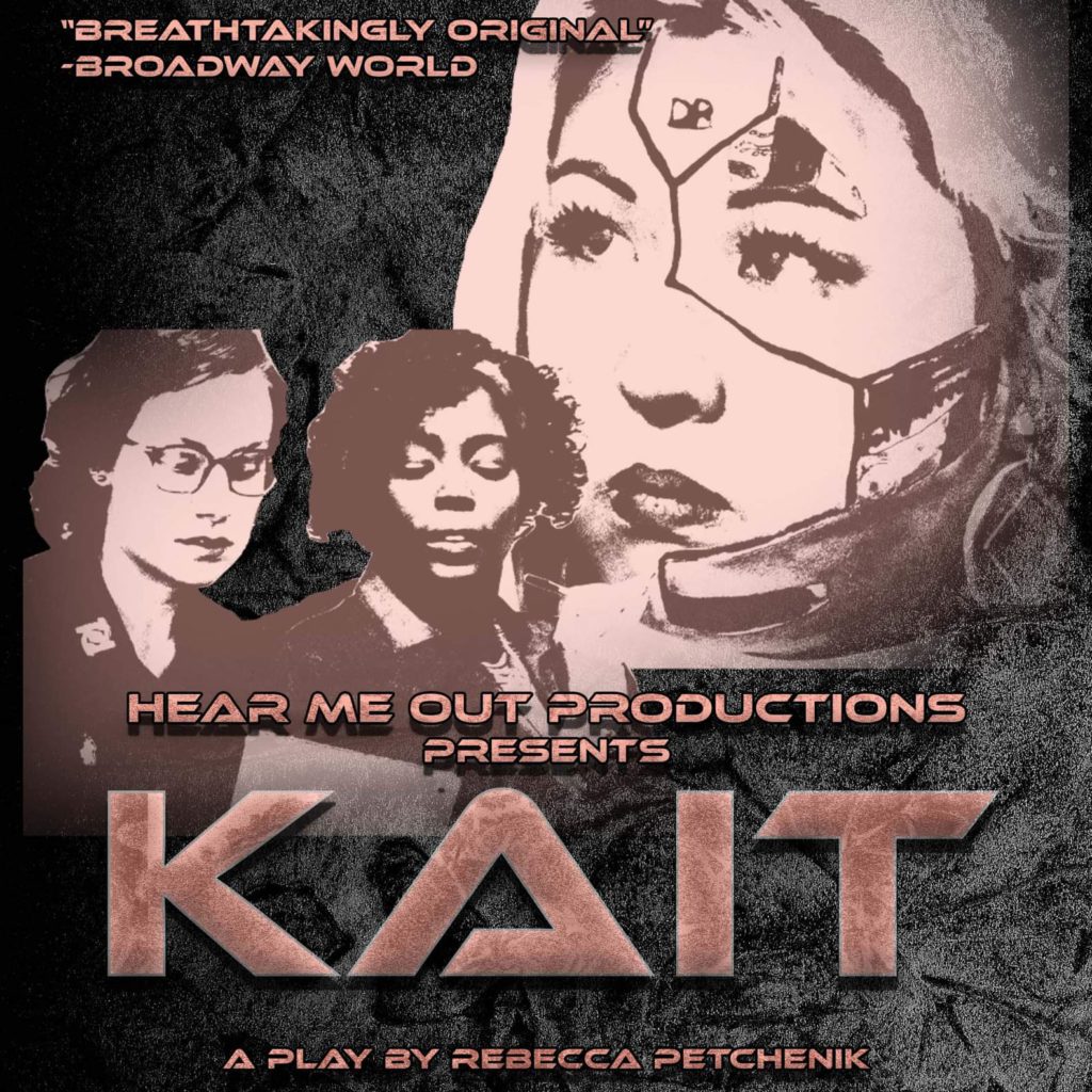 A gritty photo of Kait, Genevieve, and Eleanor. Overlaid, Hear Me Out Productions presents KAIT: A play by Rebecca Petchenik. "Painfully gripping" - Outwright Theatre Festival. "Breathtakingly original" - Broadway World